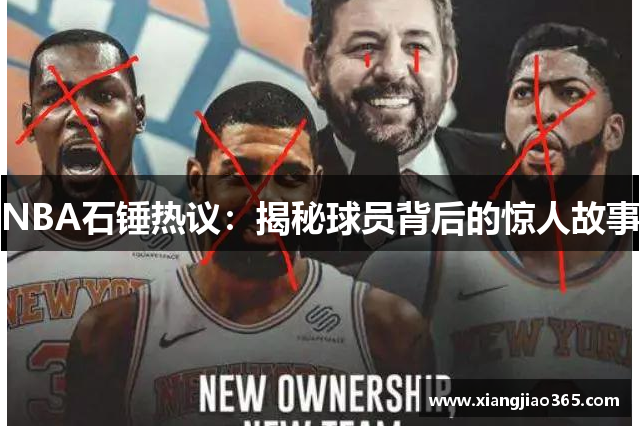 NBA石锤热议：揭秘球员背后的惊人故事