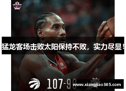 猛龙客场击败太阳保持不败,实力尽显!